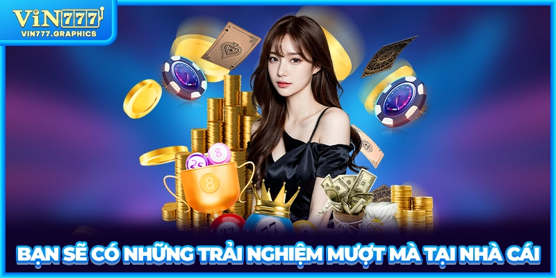 Bạn sẽ có những trải nghiệm mượt mà tại nhà cái